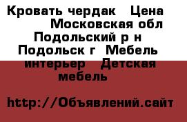 Кровать-чердак › Цена ­ 12 000 - Московская обл., Подольский р-н, Подольск г. Мебель, интерьер » Детская мебель   